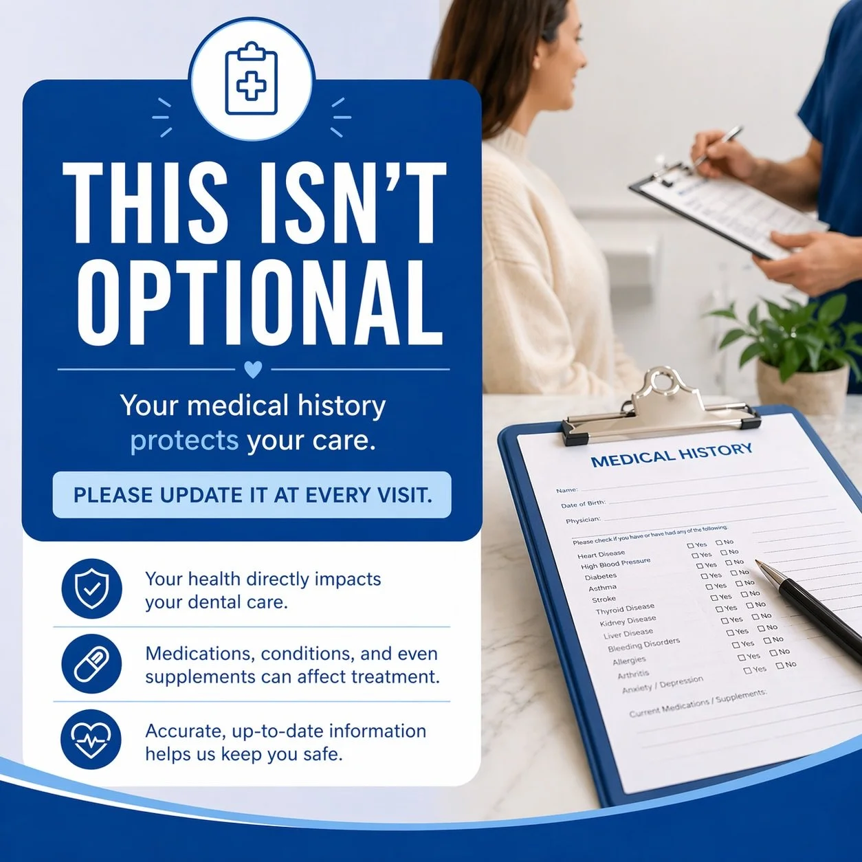 **THIS ISN&rsquo;T OPTIONAL 🦷**

We require all patients to update their medical history at every visit.

Your health directly impacts your dental care &mdash; including medications, conditions, and even supplements. Without accurate, up-to-date inf