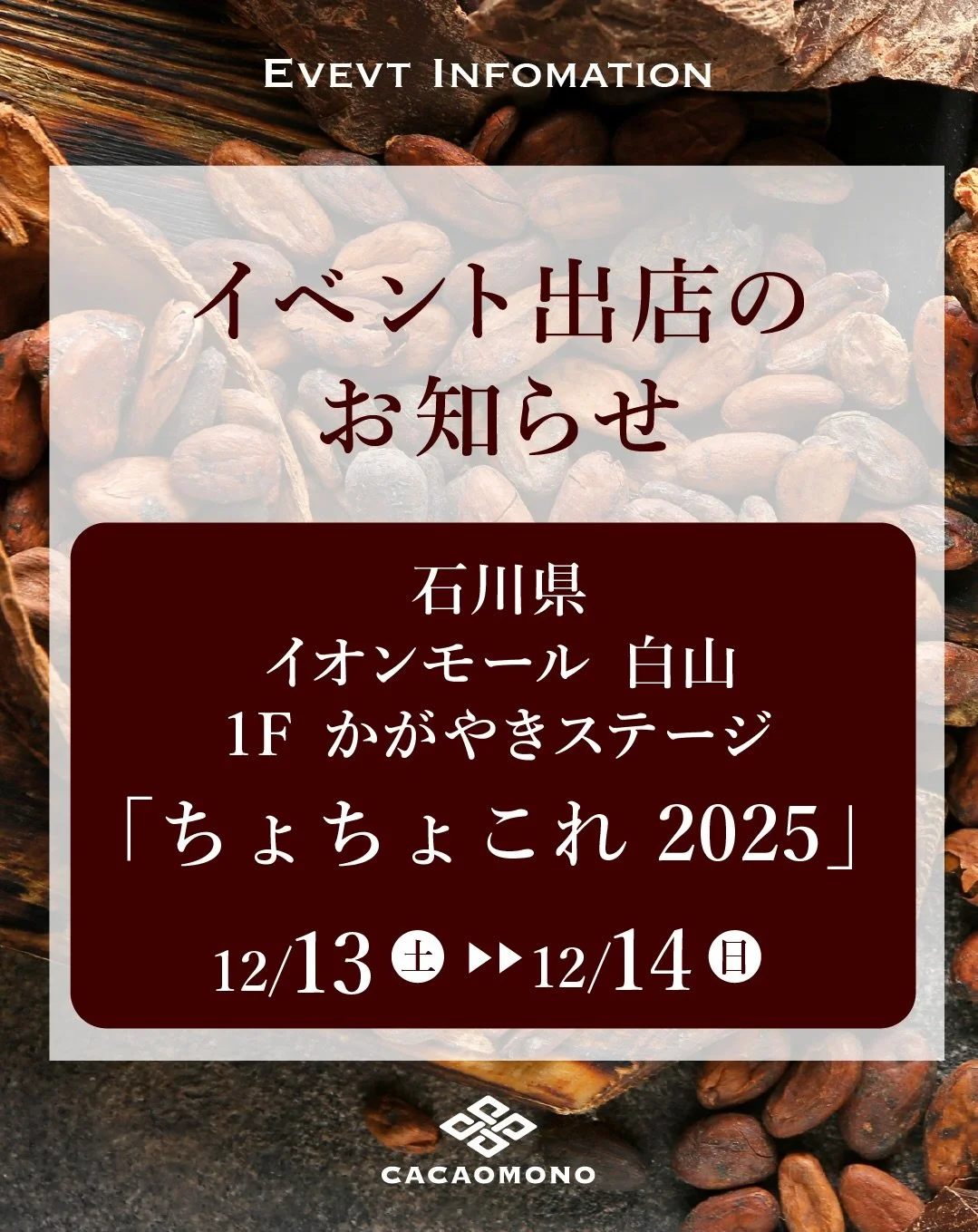 みなさん こんばんは！
カカオものです🍫
明日から、石川県をチョコレートで元気にするイベント！
「ちょちょこれ2025」に出店します🎉✨

お近くの皆さま ぜひお立ち寄りください😌

会場は、北陸最大級のショッピングモール「イオンモール白山」、石川県金沢市近郊です🫶

🗓️12/13(土)・12/14(日) 計2日間
10:00〜16:00

📍イオンモール白山 1階 かがやきステージ
石川県白山市横江町5001番地

@aeonmallhakusan 

クリスマス🎄プレゼントに