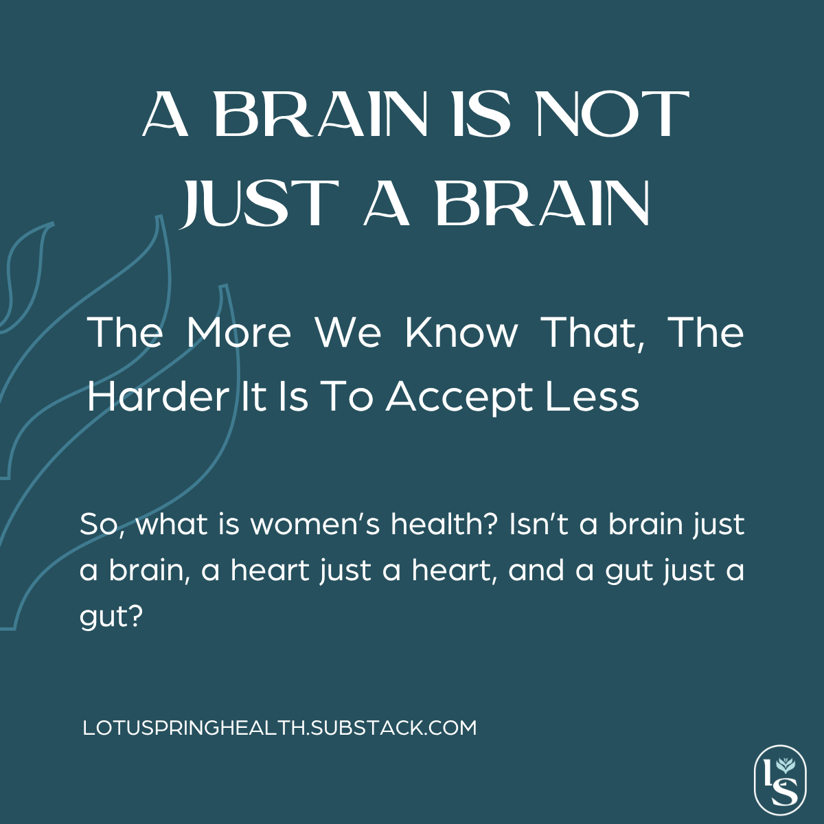 A quote about health and the brain, with a dark teal background and line art of leaves on the left side. The text reads: "A brain is not just a brain. The more we know that, the harder it is to accept less. So, what is women's health? Isn't a brain just a brain, a heart just a heart, and a gut just a gut?"