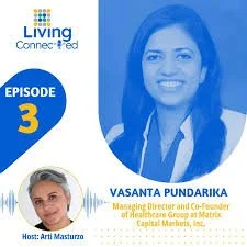 Episode 3 of Living Connect-ed featuring Vasantha Pundarika the founder of Lotuspring and Managing Director and Co-Founder of Healthcare Group at Matrix Capital Markets, Inc., Arti Musturzo, with a portrait of Vasantha Pundarika.
