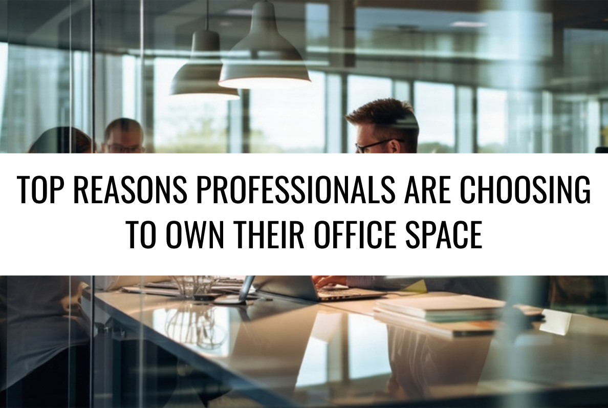 Top Reasons Professionals Are Choosing to Own Their Office Space