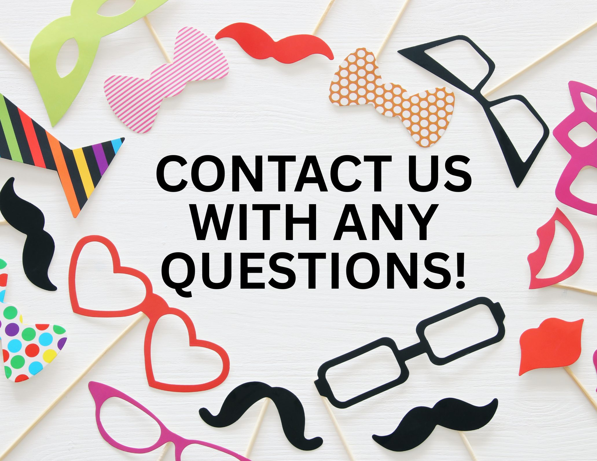 A white background decorated with colorful paper props including glasses, mustaches, hearts, lips, a bow tie, and glasses with the message "Contact us with any questions!" in bold black text in the center.
