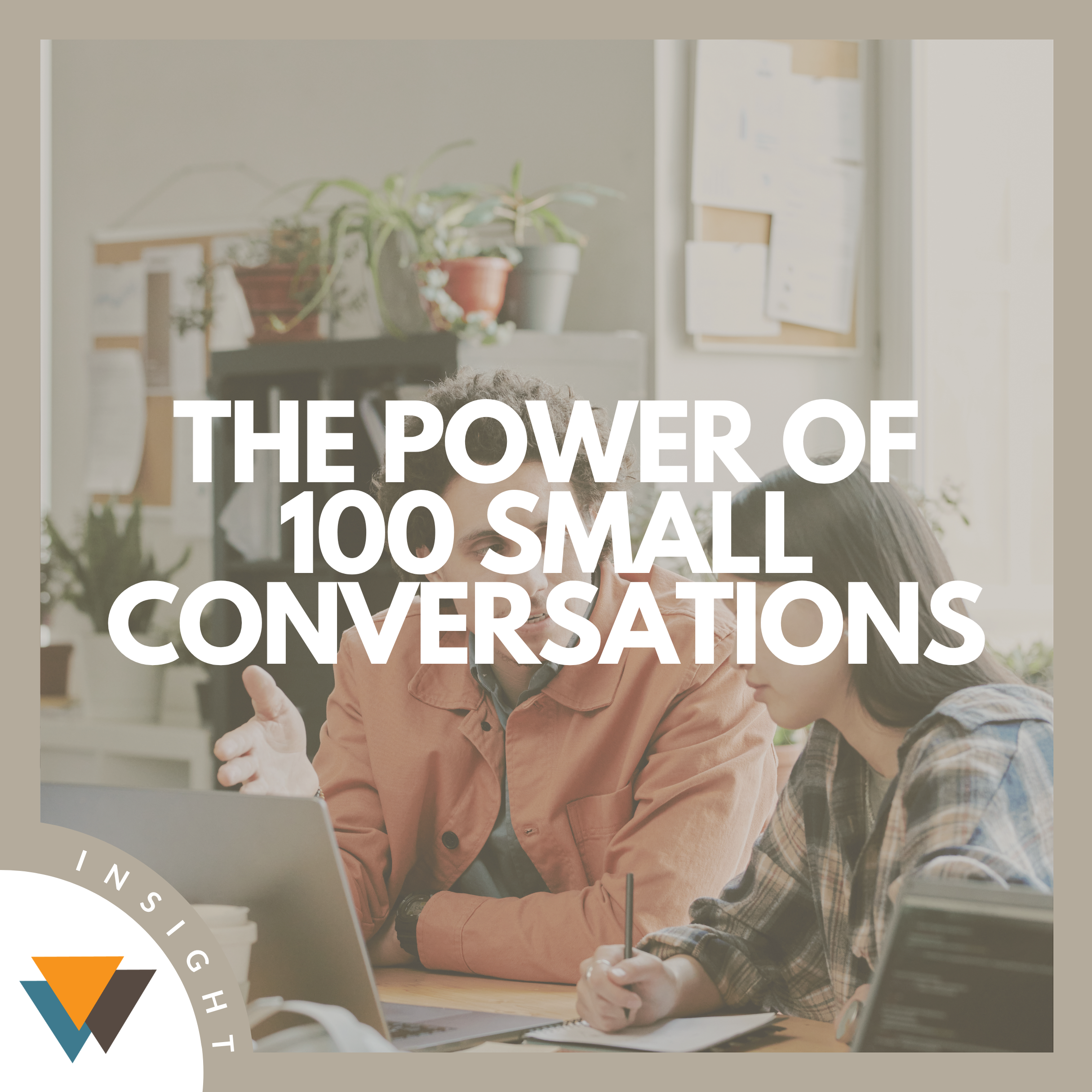 The Power of 100 Small Conversations