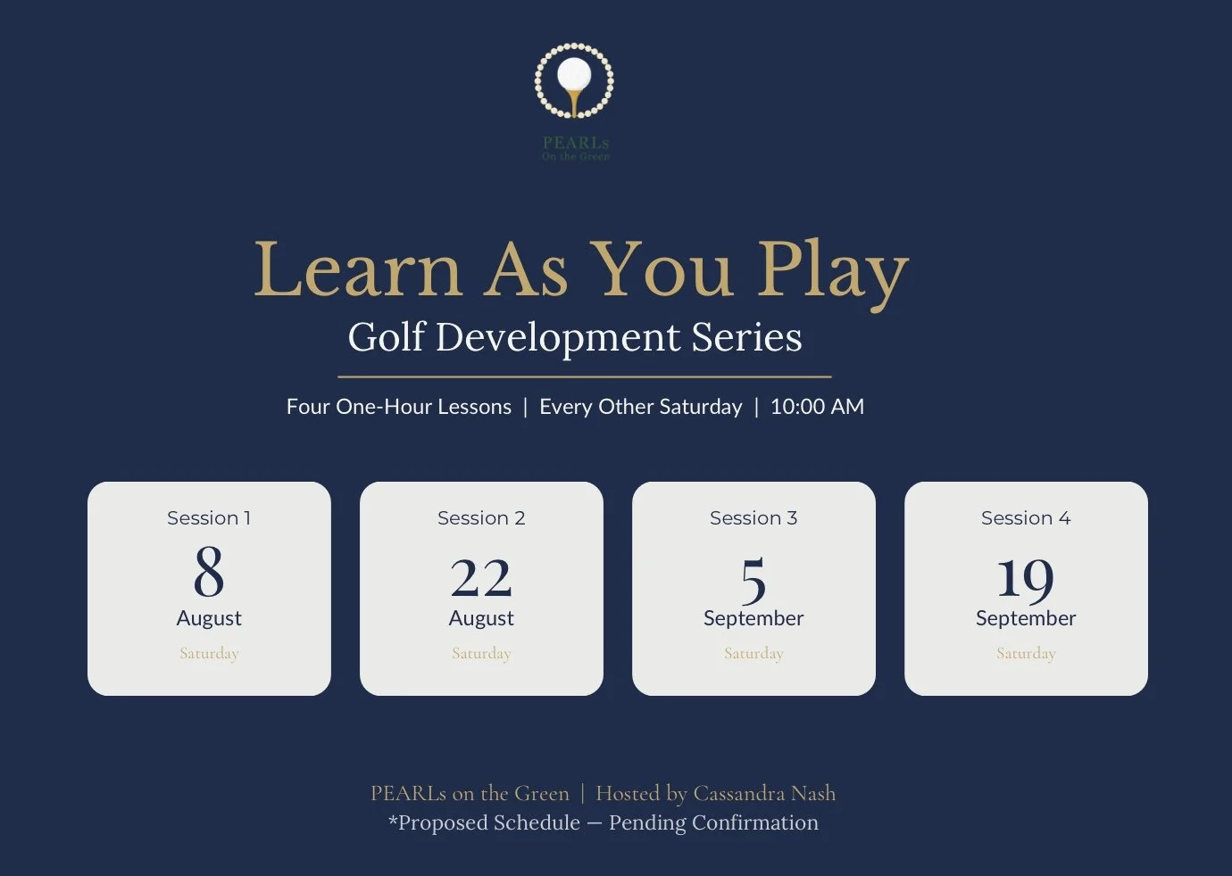 A digital flyer for a golf development series titled "Learn As You Play". It offers four one-hour lessons held every other Saturday at 10:00 AM. The sessions are scheduled for August 8, August 22, September 5, and September 19. The flyer features a navy background, white rounded rectangle boxes for each session, and gold and white text. The event is hosted by Cassandra Nash and is titled "PEARLs on the Green." A small logo with a golf ball, pearl necklace, and the words "PEARLs On the Green" is at the top.
