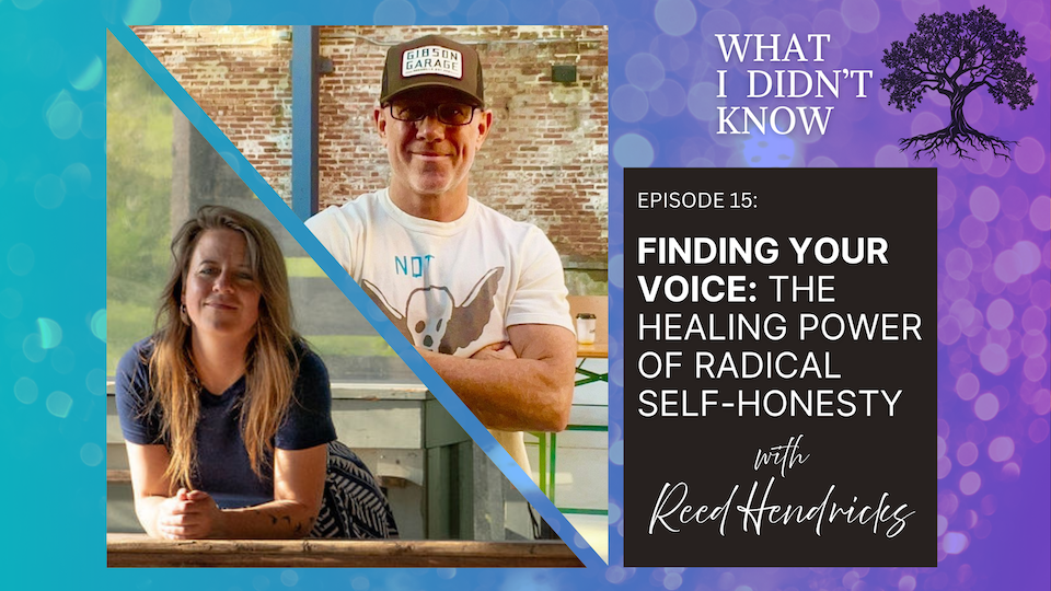 EP15: Finding Your Voice | The Healing Power of Radical Self-Honesty with Reed Hendricks