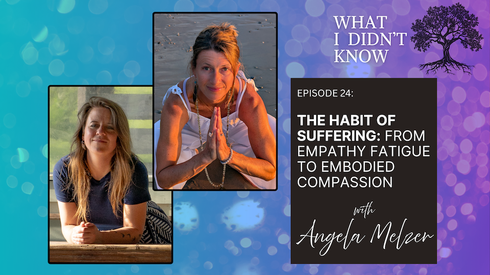 EP24: The Habit of Suffering | From Empathy Fatigue to Embodied Compassion with Angela Melzer&nbsp;
