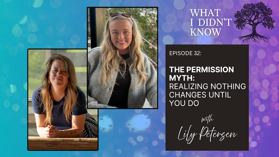 EP32: The Permission Myth: Realizing Nothing Changes Until You Do with Lily Petersen