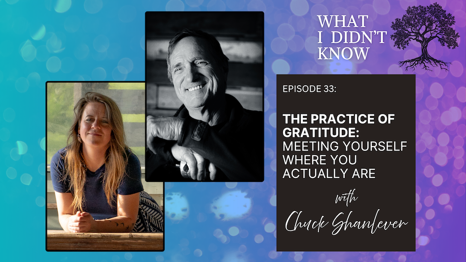 EP33: The Practice of Gratitude: Meeting Yourself Where You Actually Are with Chuck Shanlever