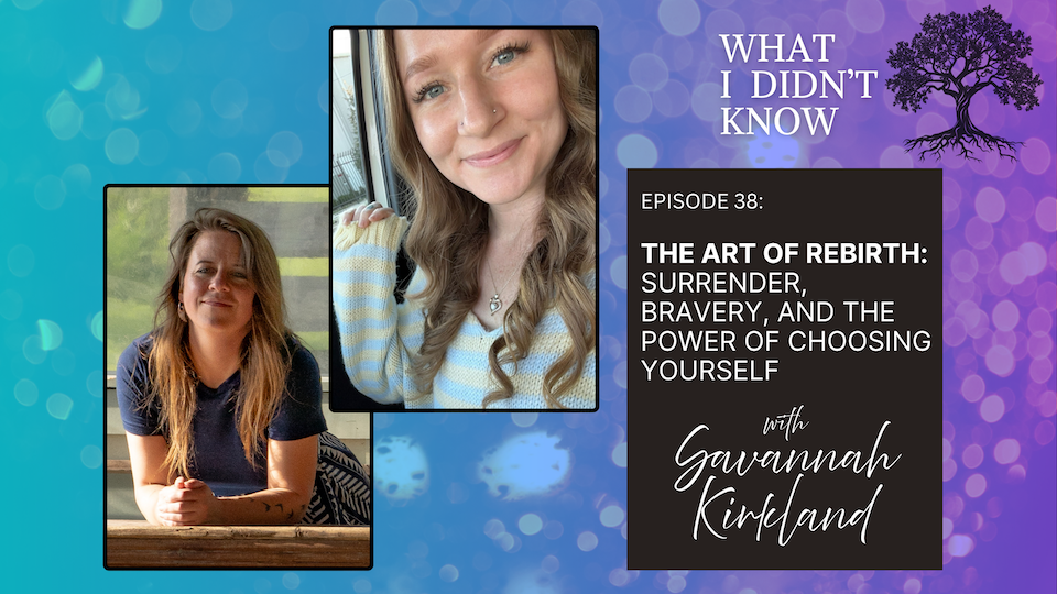 EP38: The Art of Rebirth | Surrender, Bravery, and the Power of Choosing Yourself with Savannah Kirkland