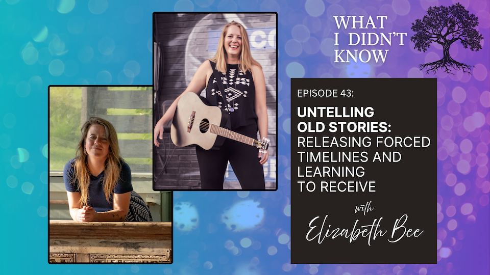EP43: Untelling Old Stories | Releasing Forced Timelines and Learning to Receive with Elizabeth Bee