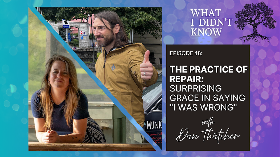 EP48: The Practice of Repair | Surprising Grace in Saying "I Was Wrong" with Dan Thatcher