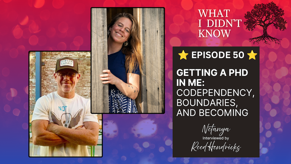 EP50: Getting a PhD in Me | Codependency, Boundaries, and Becoming — Netanya Interviewed by Reed Hendricks