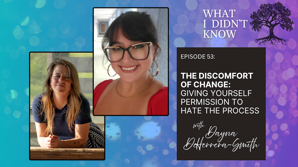 EP53: The Discomfort of Change | Giving Yourself Permission to Hate the Process with Dayna DeHerrera-Smith