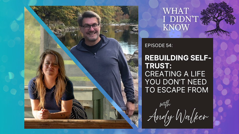 EP54: Rebuilding Self-Trust | Creating a Life You Don't Need to Escape From with Andy Walker