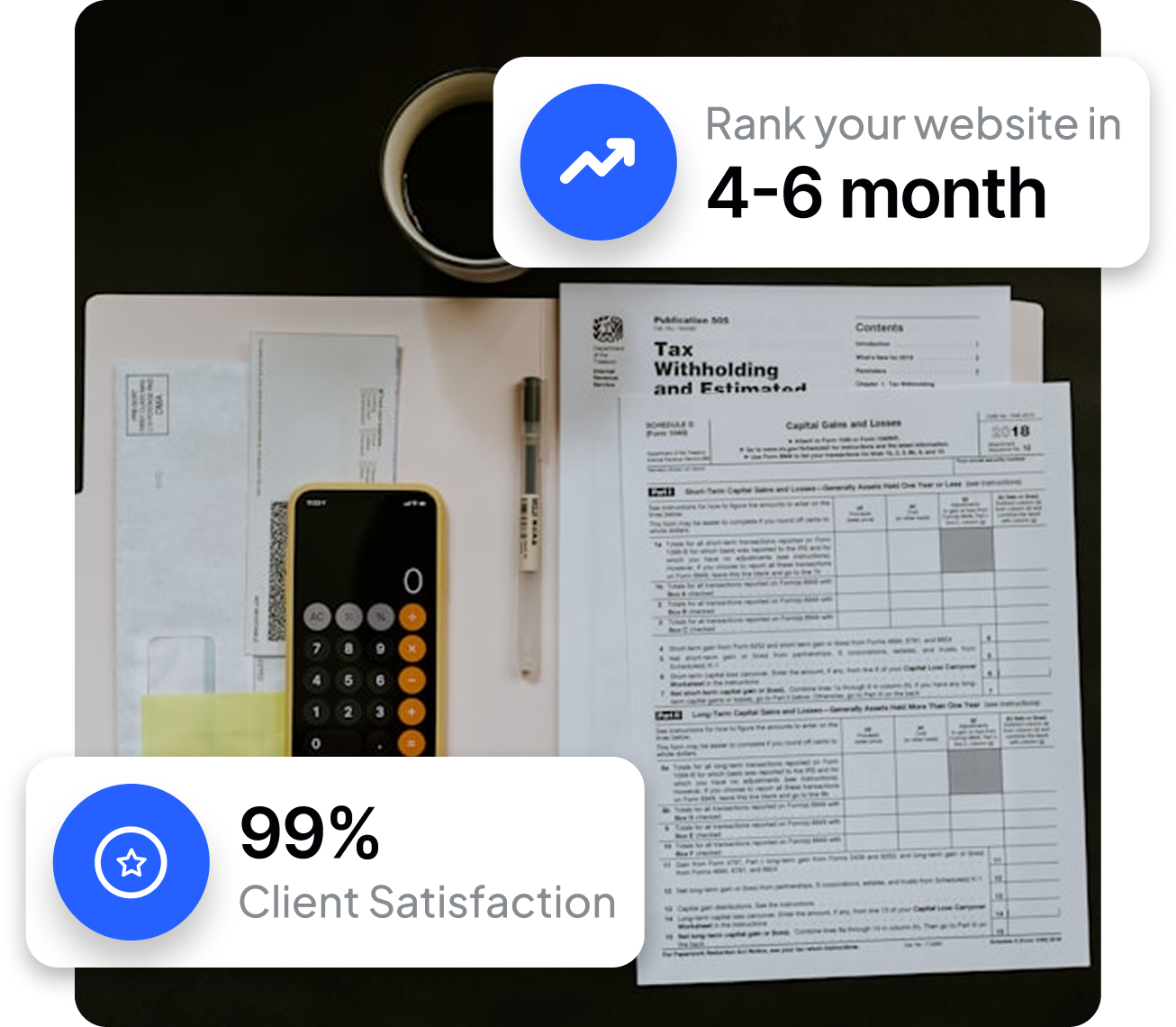 A desk with papers, a calculator, a pen, a coffee cup, and a smartphone. The papers include a tax document and cash withdrawal and estimated tax forms. A badge indicates 99% client satisfaction and an estimated website ranking time of 4-6 months.