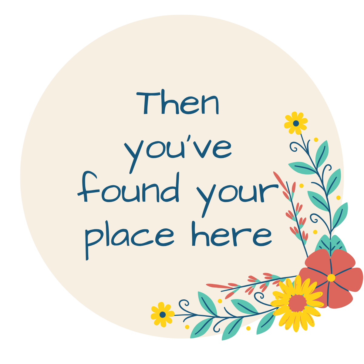 A circular design with a light beige background and floral decorations at the bottom right corner. The text reads, "Then you've found your place here."