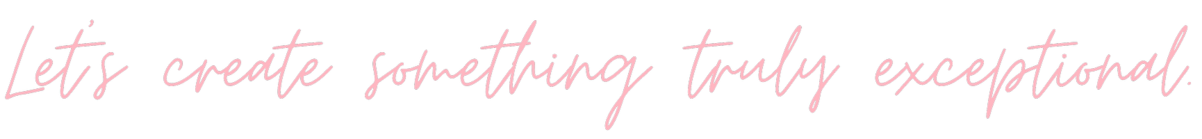 Pink handwritten-style text on a black background that reads "Let's create something truly exceptional."