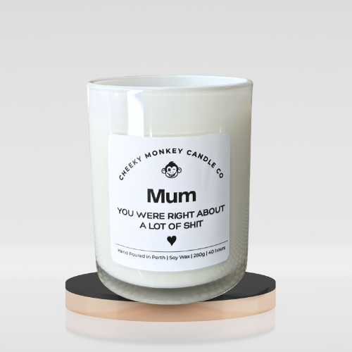 Mum you were right about a lot of shit