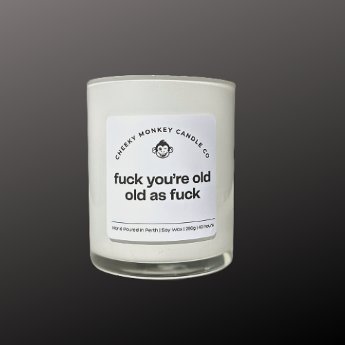 fuck you're old-old as fuck
