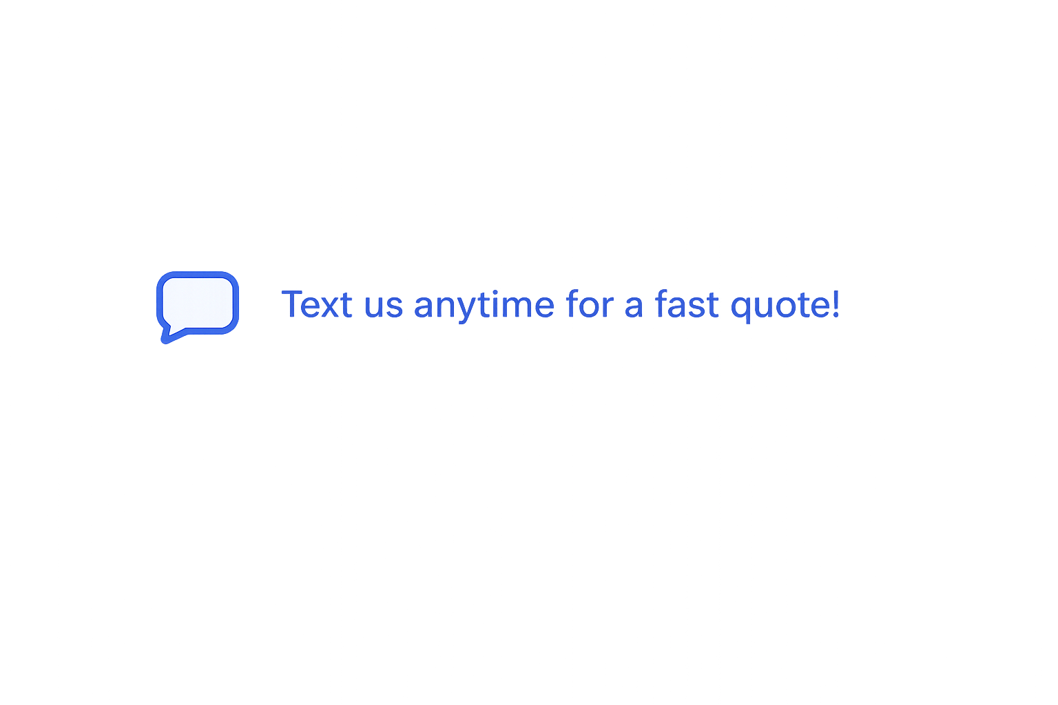 A computer screen displaying a chat window with the message "Text us anytime for a fast quote!" in blue text and a speech bubble icon.