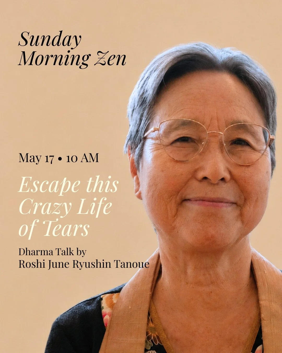 Join us this Sunday, May 17th, for Escape this Crazy Life of Tears &mdash; a Dharma Talk by Roshi June Ryushin Tanoue.

Schedule
9:00 AM &mdash; Meditation
10:00&ndash;11:00 AM &mdash; Dharma Talk

Roshi June Ryushin Tanoue is the co-founder of the Z