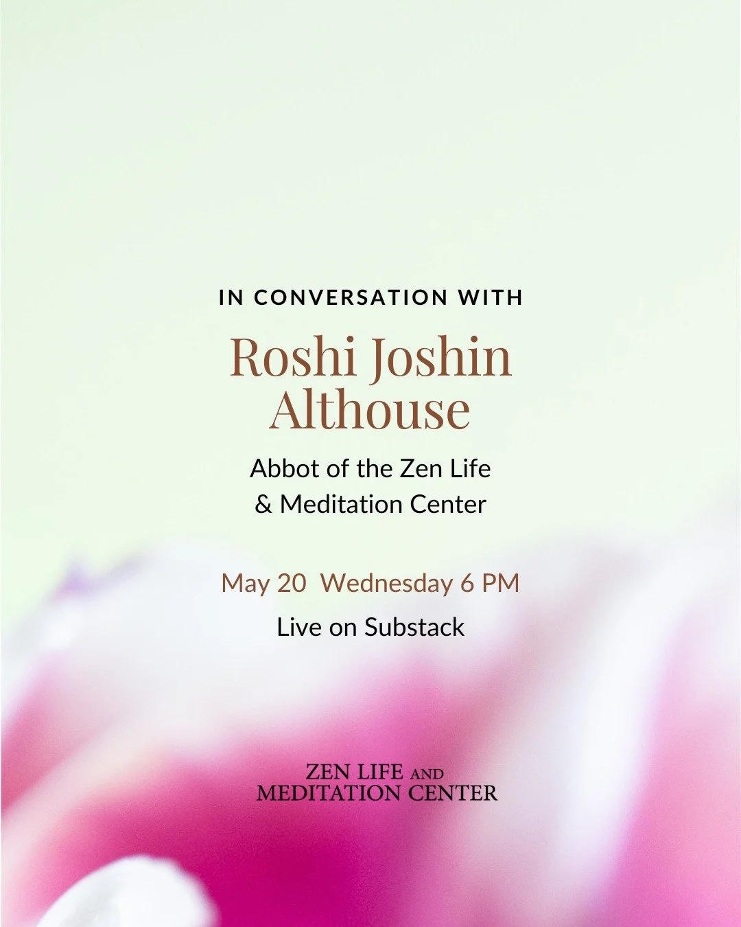 We hope you can join us this upcoming Wednesday, May 20th &mdash; for a special and intimate conversation with our Abbot, Roshin Joshin Althouse. 

It&rsquo;ll be an exclusive conversation facilitated by student, Baizan Solorzano, in which they&rsquo