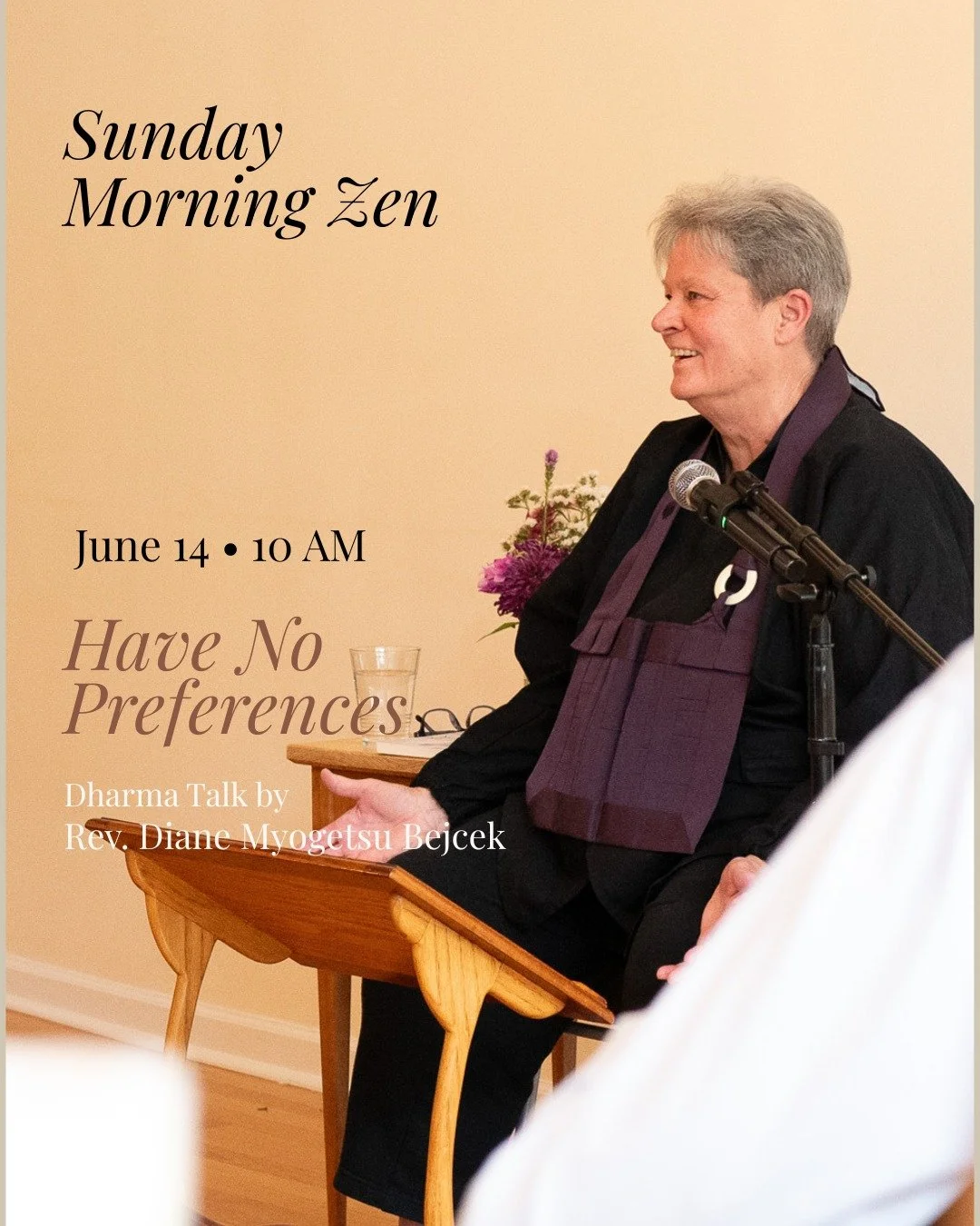 Join us this Sunday, June 14th, for &ldquo;Have No Preferences&rdquo; &mdash; a Dharma Talk by Rev. Diane Myogetsu Bejcek.

Schedule
9:00 AM &mdash; Meditation
10:00&ndash;11:00 AM &mdash; Dharma Talk

Myogetsu is certified by ZLMC as a &ldquo;Mindfu
