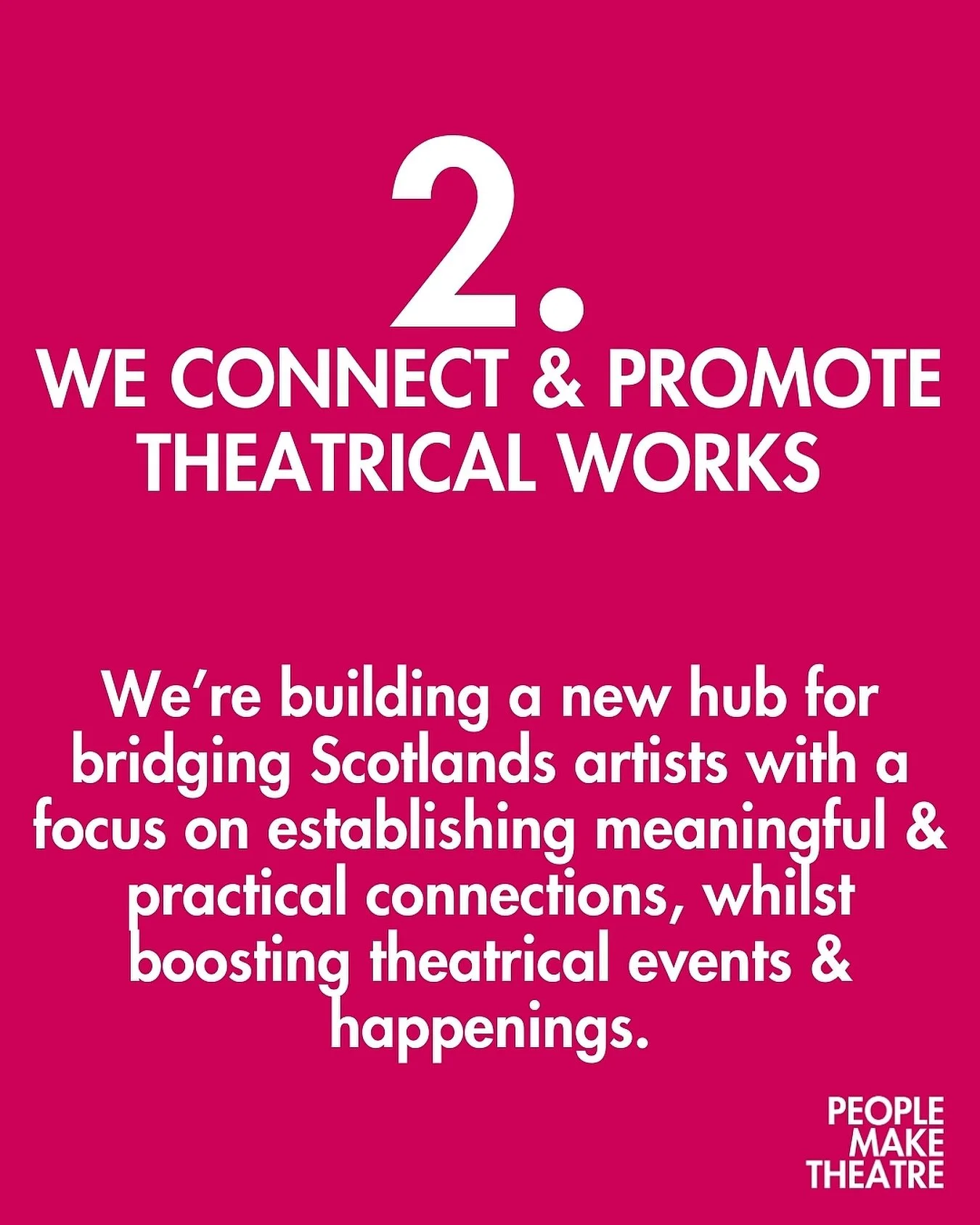 2. WE CONNECT &amp; PROMOTE THEATRICAL WORKS. 

We&rsquo;re building a new hub for bridging Scotlands artists with a focus on establishing meaningful &amp; practical connections, whilst boosting theatrical events &amp; happenings.
