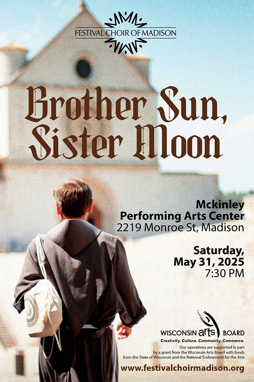 Brother Sun, Sister Moon
Saturday, May 31, 2025
McKinley Performing Arts Center

Brother Sun, Sister Moon reflects on the intertwined reverence for God and nature embodied by St. Francis of Assisi, through two recently composed works new to Madison a