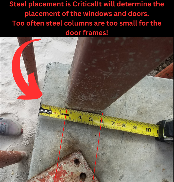 Steel placement and size is CRITICAL for locating your windows and doors.