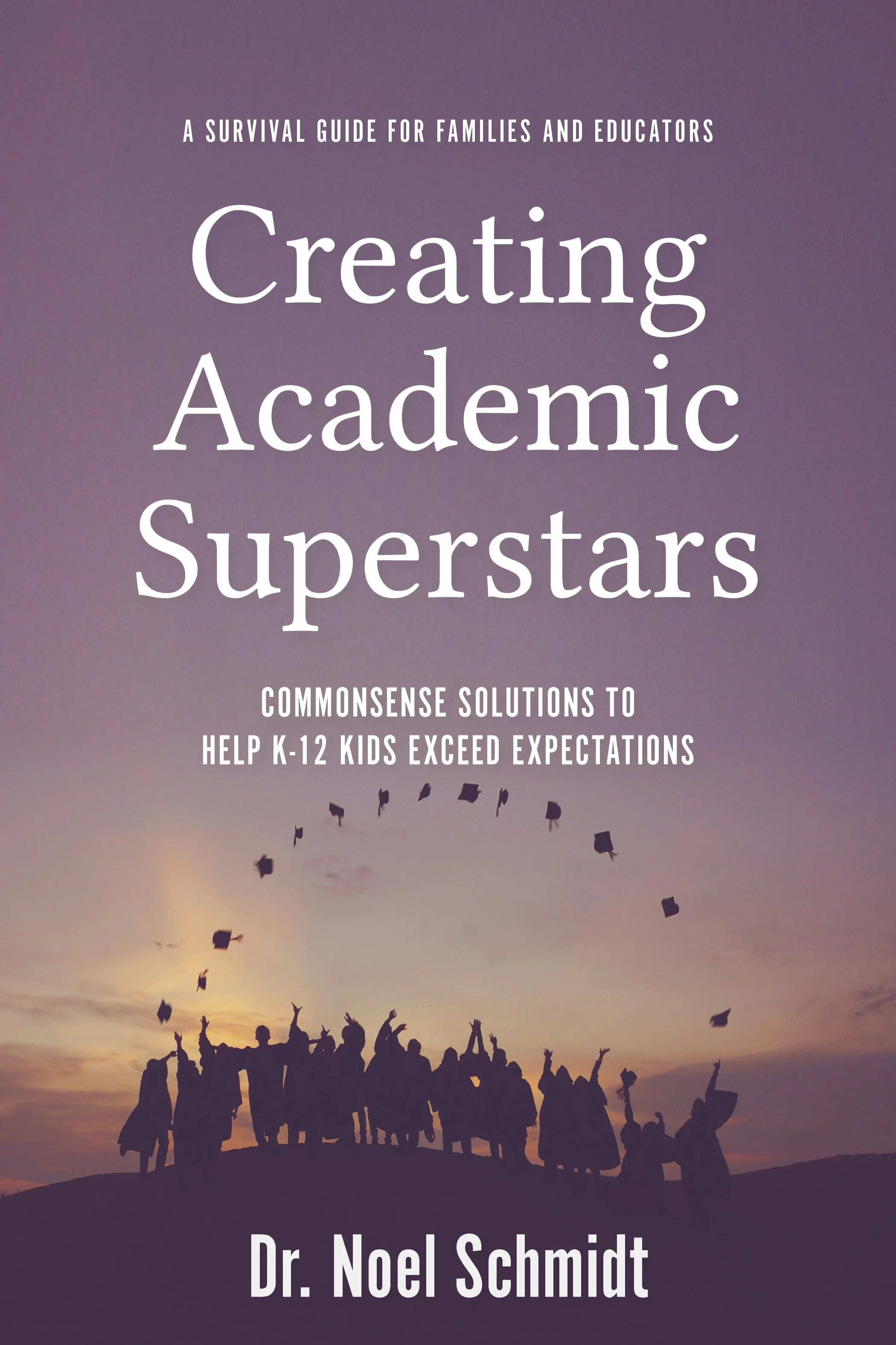 Creating Academic Superstars: Commonsense Solutions to Help K-12 Kids Exceed Expectations by Dr. Noel Schmidt