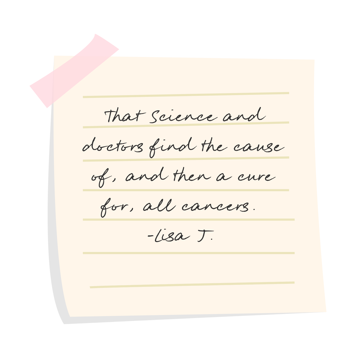 Handwritten note on pink tape that reads, 'That science and doctors find the cause of, and then a cure for, all cancers. - Lisa J.'