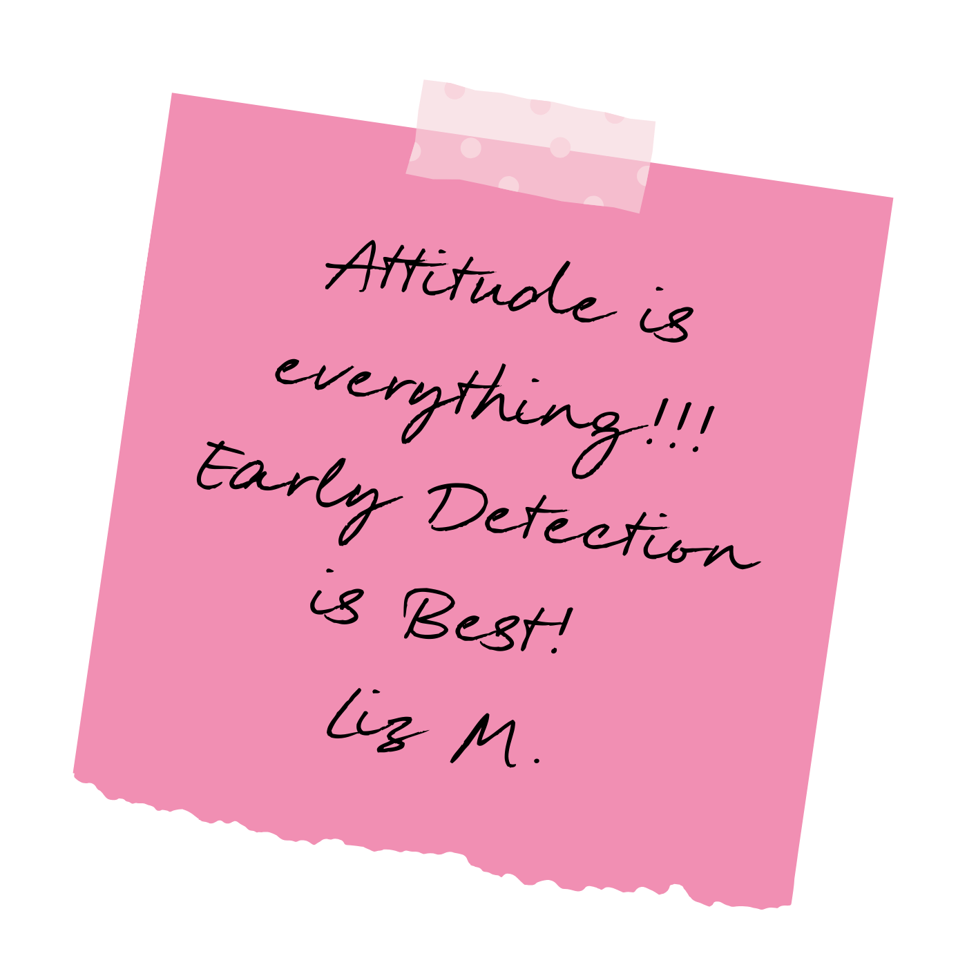 Pink sticky note with a handwritten quote that reads, "Attitude is everything!!! Early Detection is Best!" signed by Liz M. The note is taped with a piece of pink polka-dot washi tape at the top.