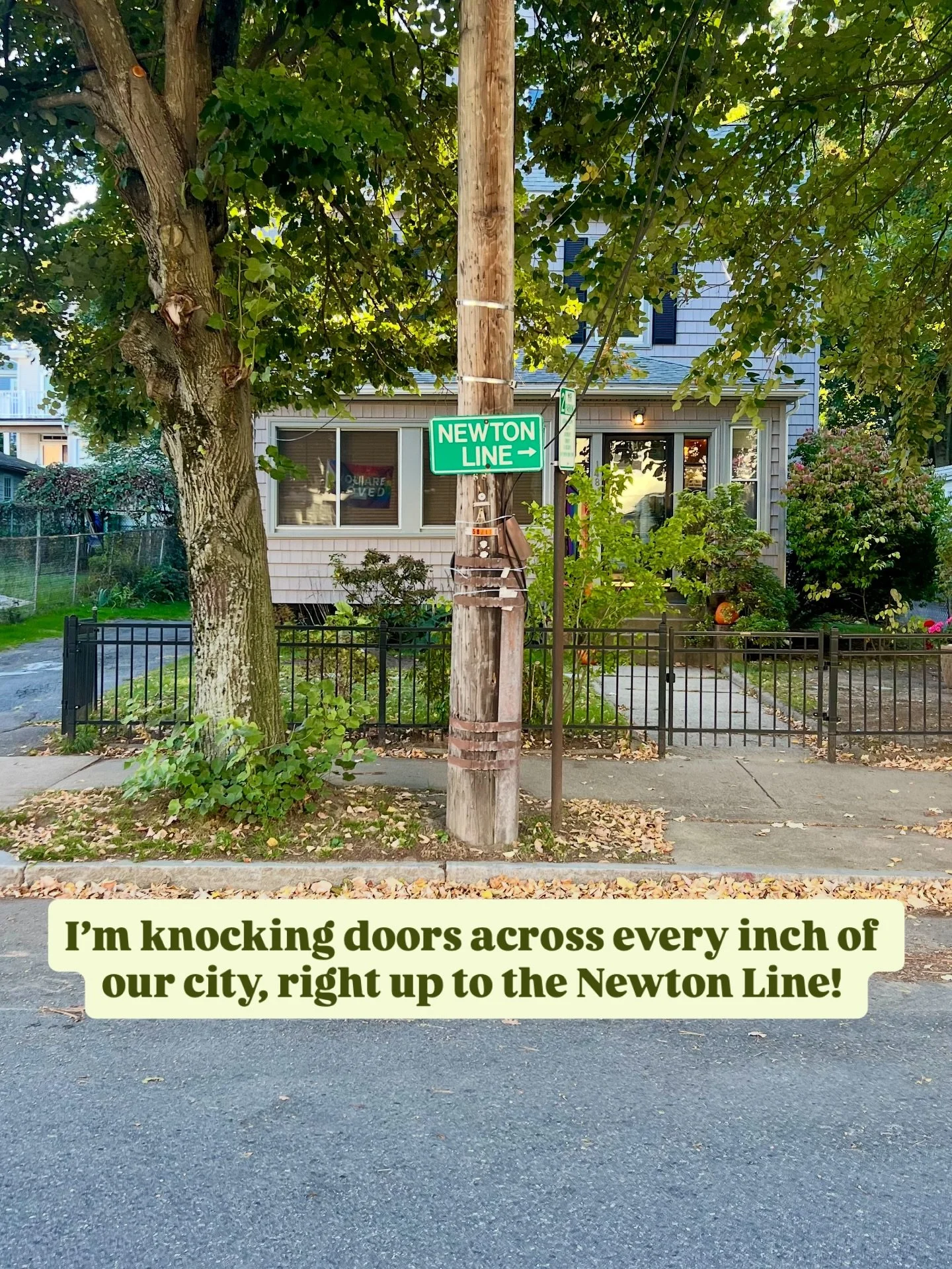 🏁 KNOCKING RIGHT UP TO THE LINE 🏁

I&rsquo;m knocking doors across every inch of Newton, right up to the borderline. That house whose front door is on the Newton side? Yep, I knocked it! A few quick shots from the last day or so of knocking: 

1. K