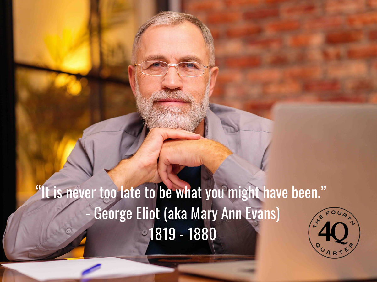 “It is never too late to be what you might have been.”