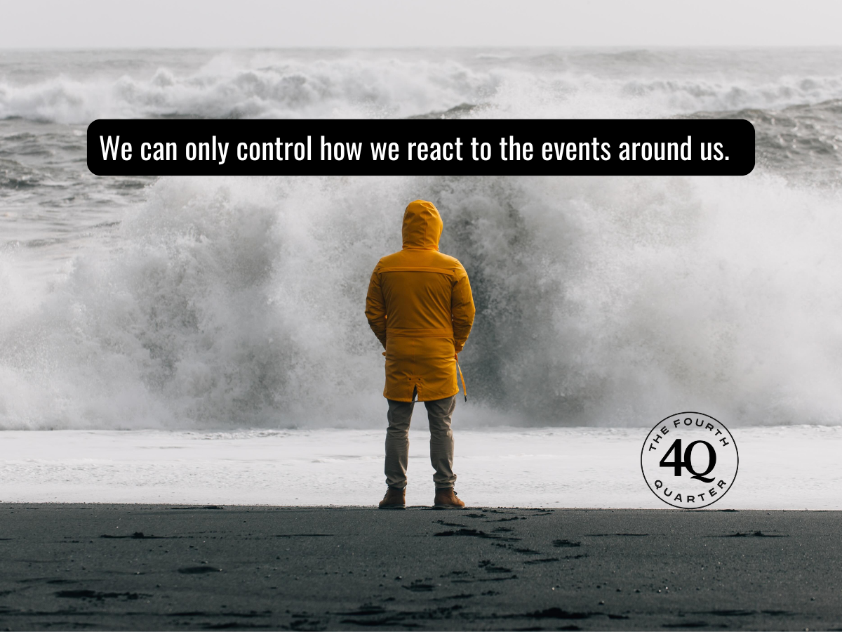 “It’s not what happens to you, but how you react to it that matters.” - Epictetus