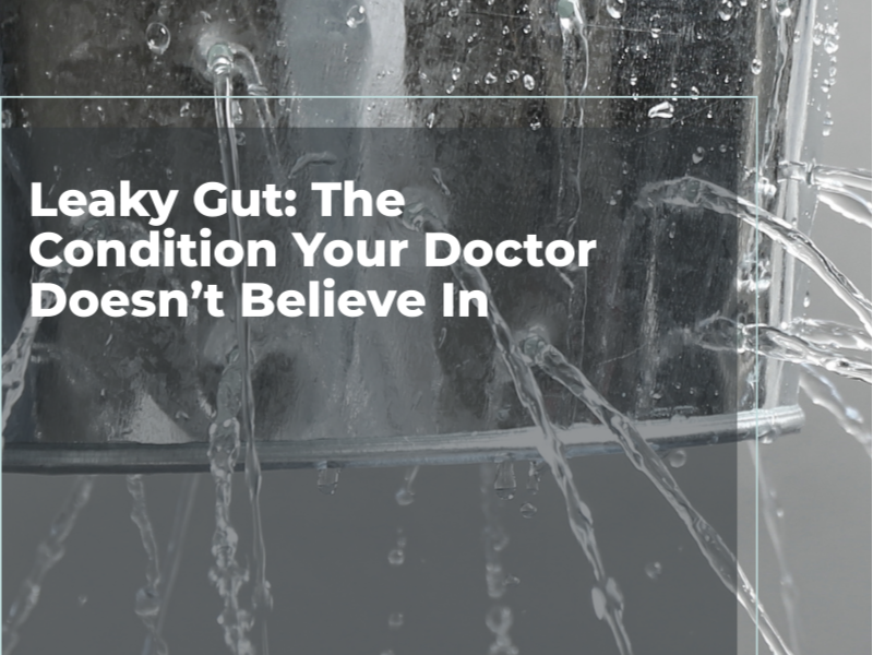 Leaky Gut: The Condition Your Doctor Doesn’t Believe In
