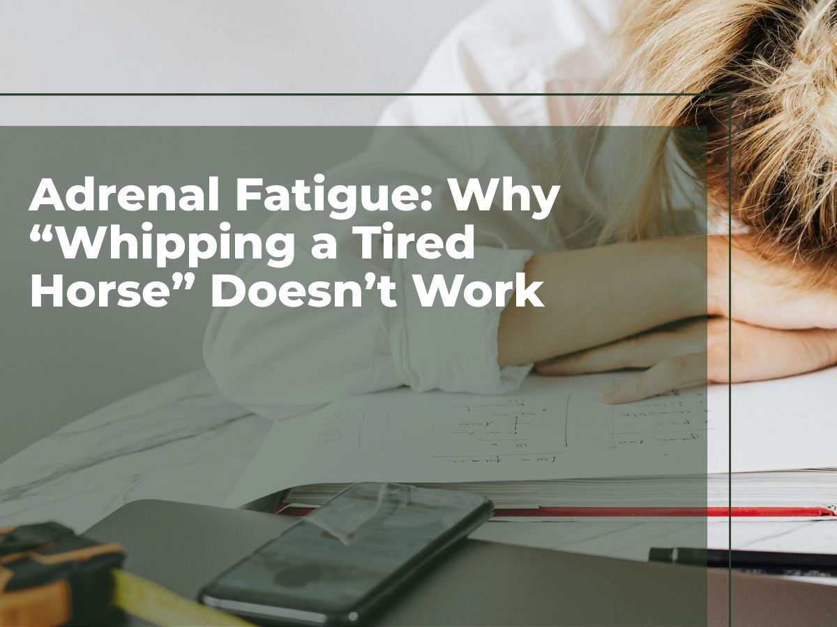 Adrenal Fatigue: Why “Whipping a Tired Horse” Doesn’t Work