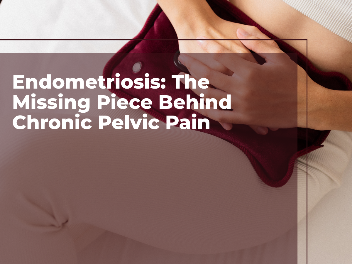 Endometriosis: The Missing Piece Behind Chronic Pelvic Pain