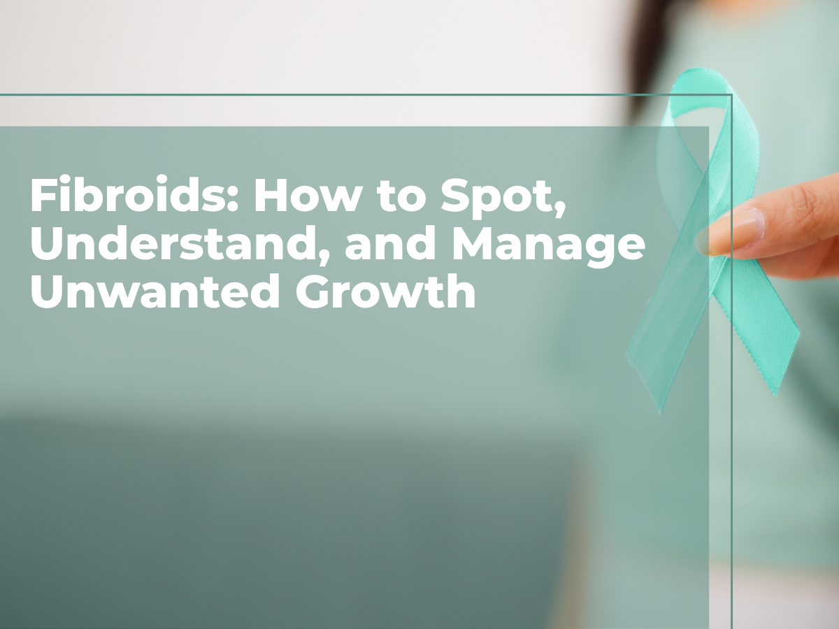 Fibroids: Spot, Understand, &amp; Manage Unwanted Growth