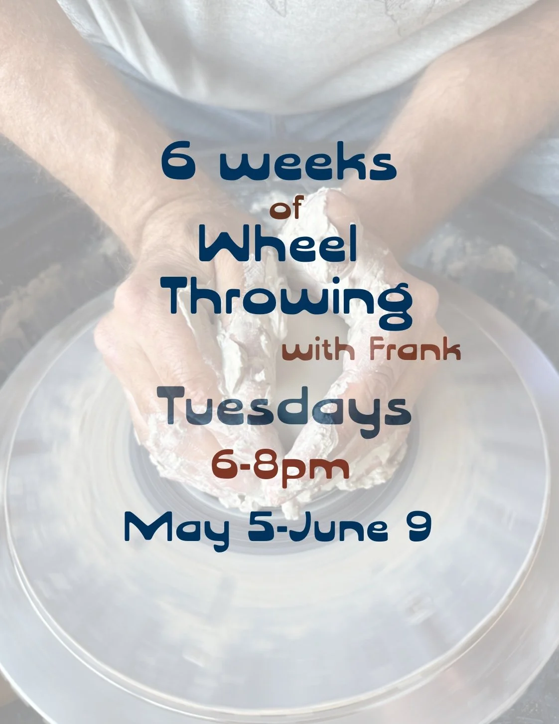 6 Weeks of Wheel Throwing with Frank- May 5-June 9