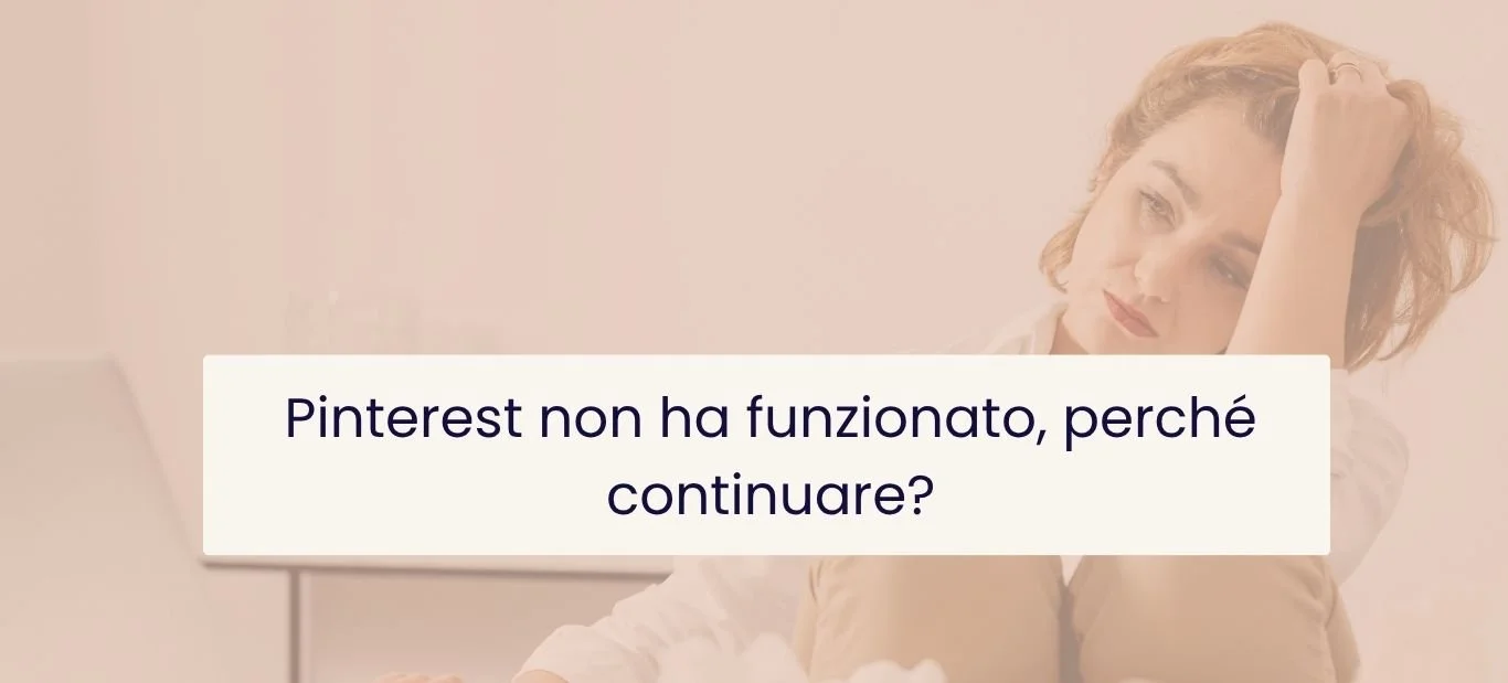 sullo sfondo donna dall'aria preoccupata, grafica testuale in blu su sfondo bianco "Pinterest non ha funzionato, perché continuare?"
