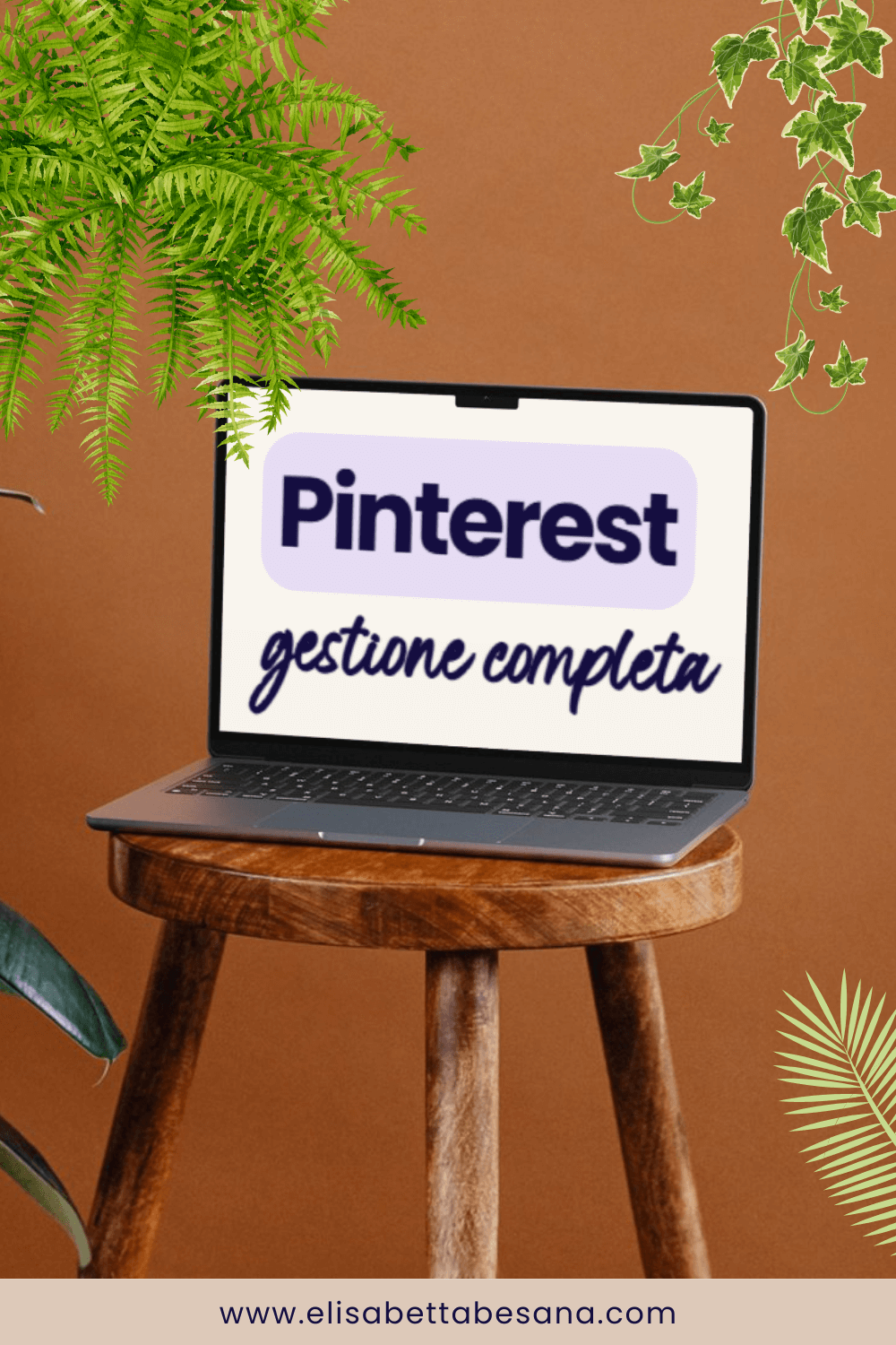 laptop aperto, sullo schermo la scritta "pinterest gestione completa" poggiato su sgabello di legno, sullo sfondo muro marrone chiaro, foglie di felci e edera