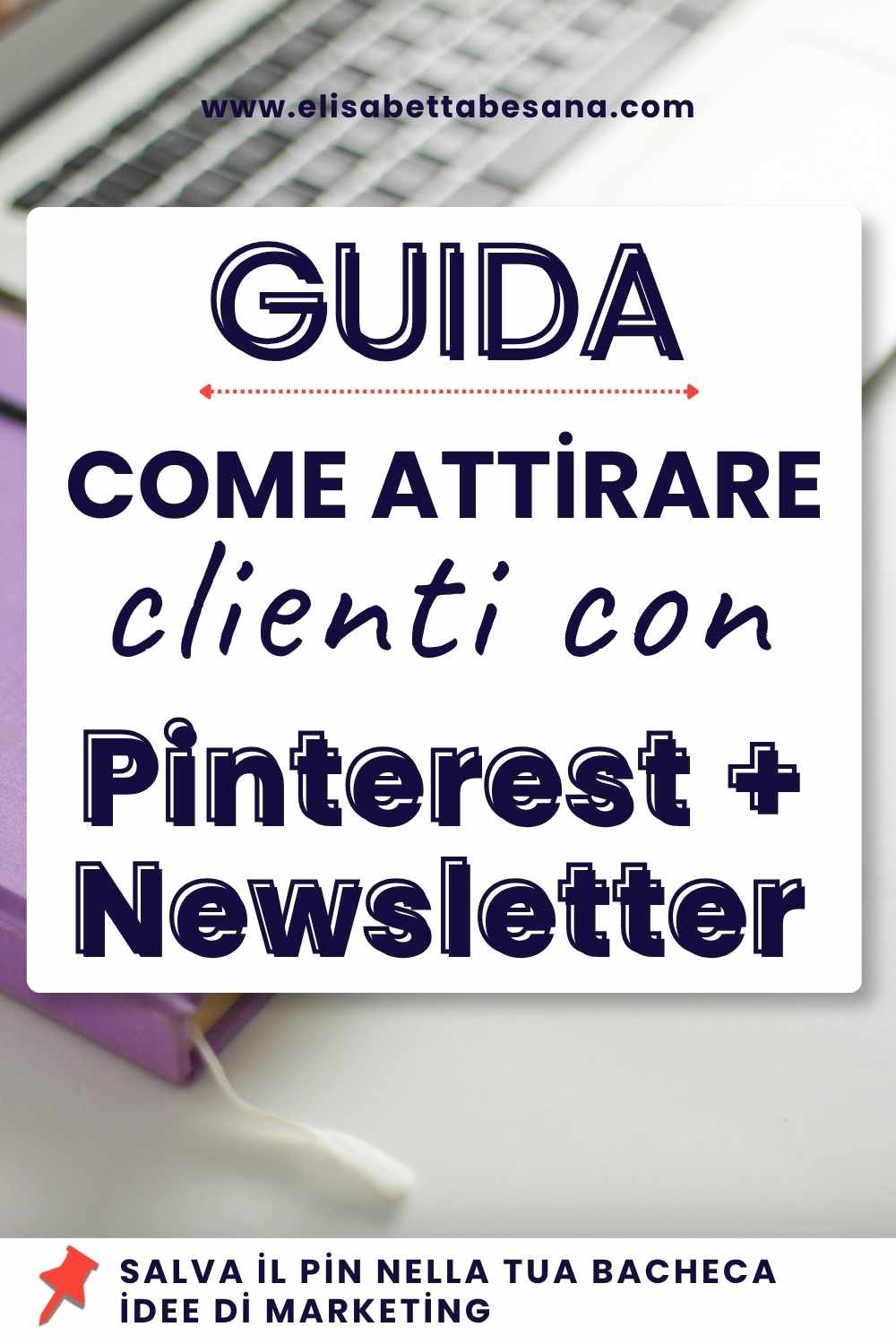 immagine verticale, sullo sfondo si intravede la tastiera di un laptop e un'agenda lilla. Grafica testuale blu su banner bianco GUIDA: COME ATTIRARE CLIENTI CON PINTEREST+NEWSLETTER