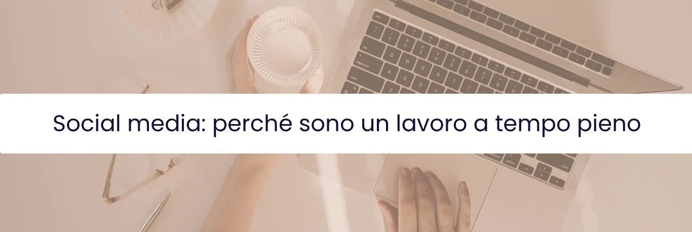 immagine orizzontale, mani femminili che lavorano ad un laptop aperto su superficie bianca, bicchiere in vetro, testo centrale "Social media: perché sono un lavoro a tempo pieno"