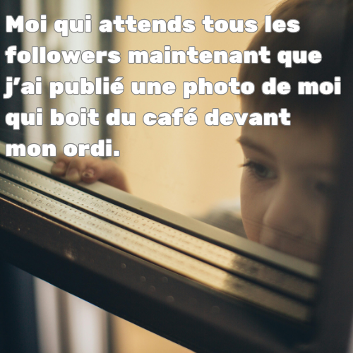 Enfant qui semble attendre quelque chose à la fenêtre. On peut lire : moi qui attends tous les folloers maintenant que j'ai publié une photo de moi qui boit du café devant mon ordi.