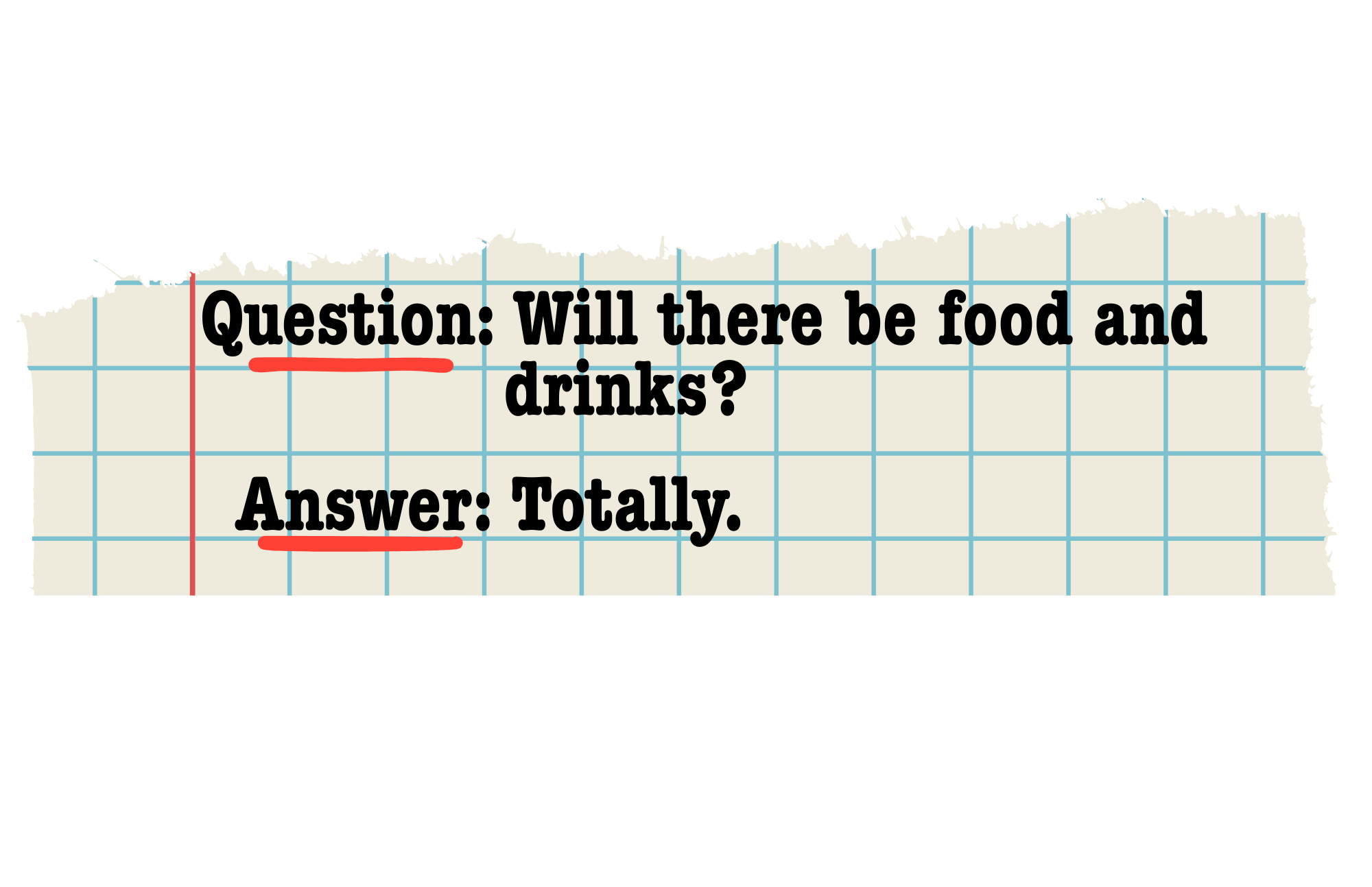 A torn piece of graph paper with a handwritten question: 'Will there be food and drinks?' and an answer: 'Totally.', both underlined in red.