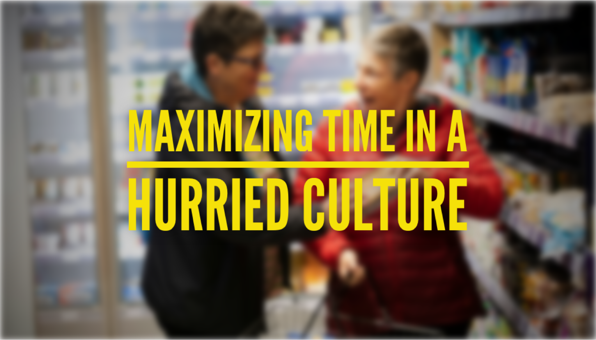 Maximizing time in a hurried culture