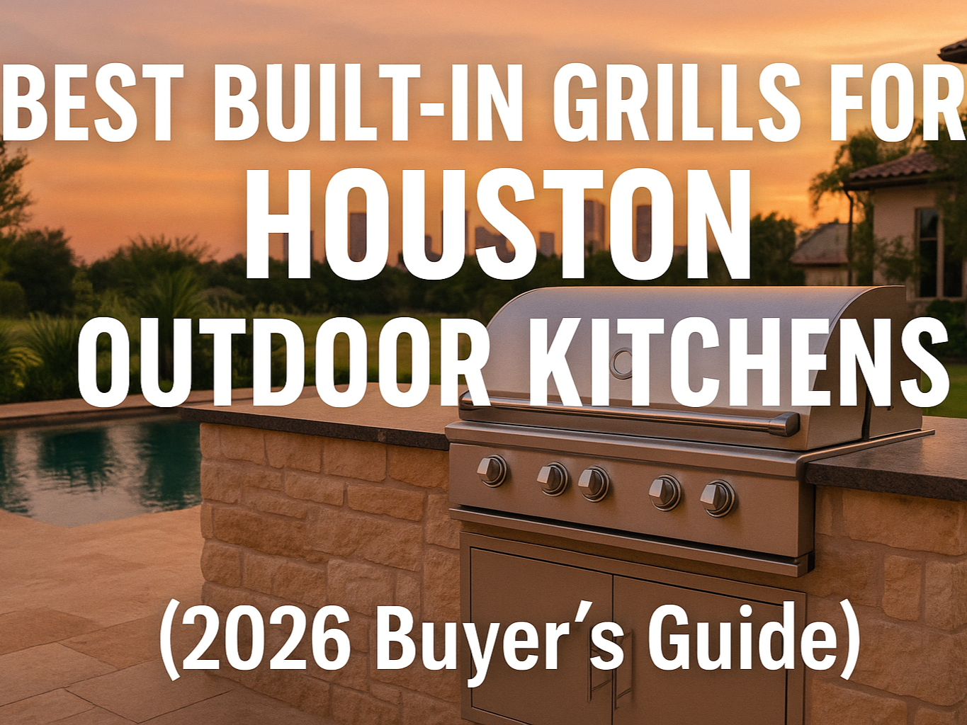 Best Built-In Grills for Houston Outdoor Kitchens (2025 Buyer’s Guide)