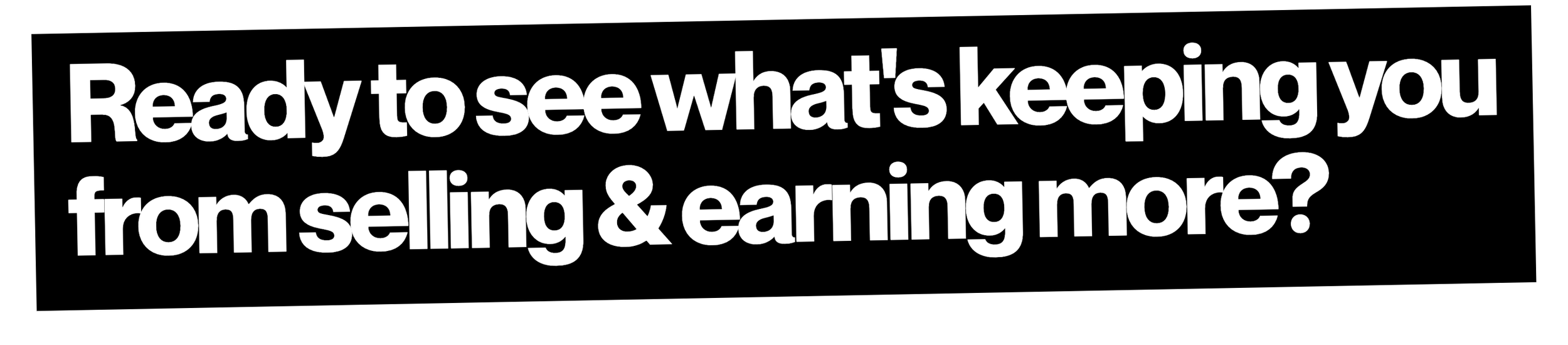 Ready to see what's keeping you from selling & earning more?